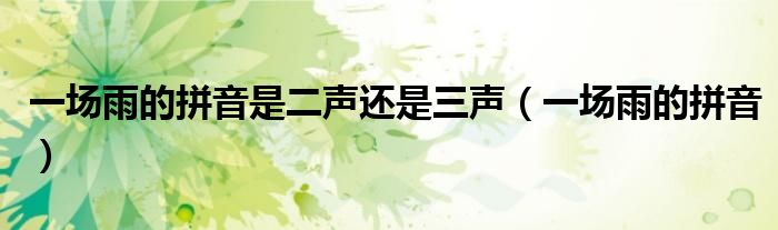 一场雨的拼音是二声还是三声（一场雨的拼音）