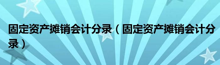 固定资产摊销会计分录（固定资产摊销会计分录）