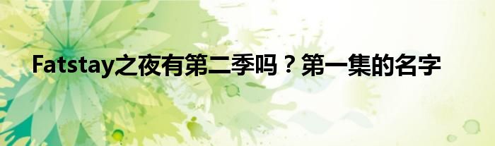 Fatstay之夜有第二季吗？第一集的名字