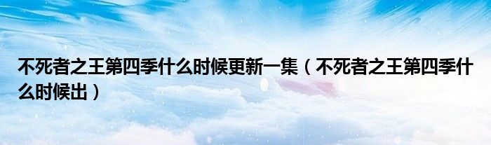不死者之王第四季什么时候更新一集（不死者之王第四季什么时候出）