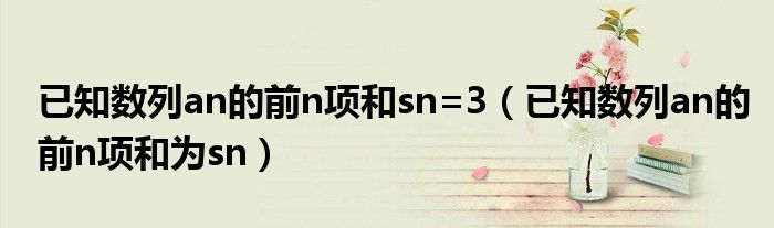 已知数列an的前n项和sn=3（已知数列an的前n项和为sn）