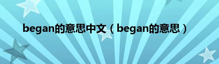 began的意思中文（began的意思）