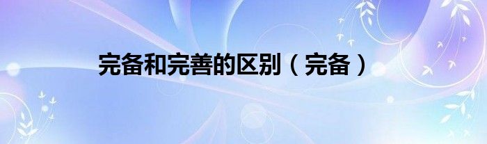 完备和完善的区别（完备）