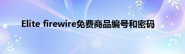 Elite firewire免费商品编号和密码