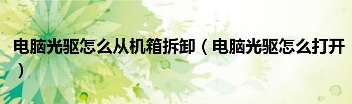 电脑光驱怎么从机箱拆卸（电脑光驱怎么打开）