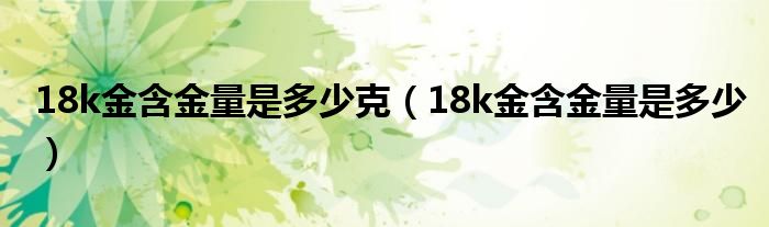 18k金含金量是多少克(18k金含金量是多少)