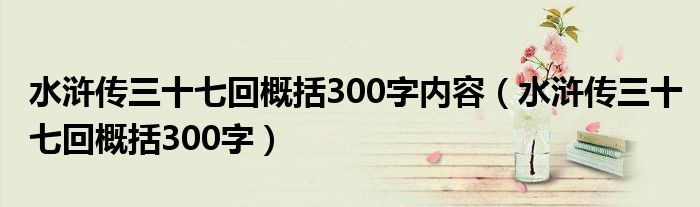 水浒传三十七回概括300字内容（水浒传三十七回概括300字）