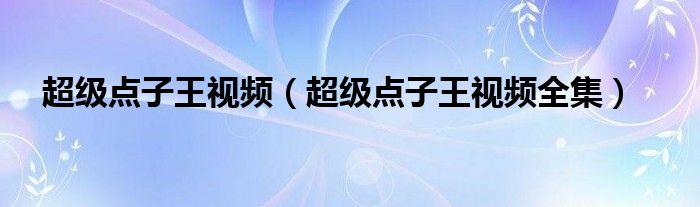 超级点子王视频（超级点子王视频全集）