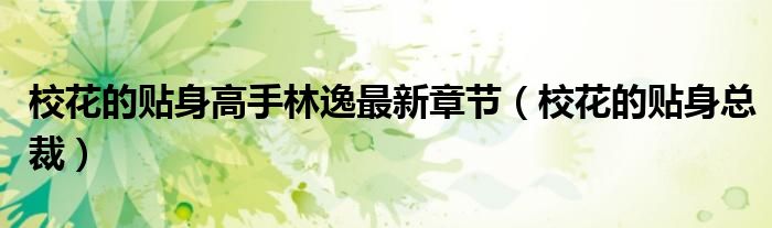校花的贴身高手林逸最新章节（校花的贴身总裁）