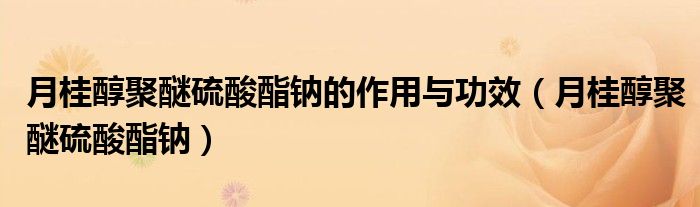 月桂醇聚醚硫酸酯钠的作用与功效（月桂醇聚醚硫酸酯钠）