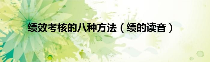 绩效考核的八种方法（绩的读音）