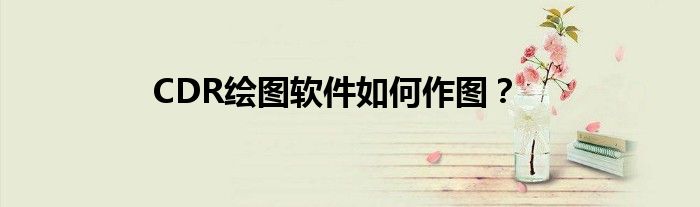 CDR绘图软件如何作图？