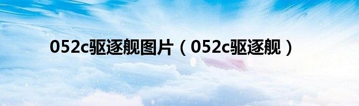 052c驱逐舰图片（052c驱逐舰）