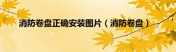 消防卷盘正确安装图片（消防卷盘）