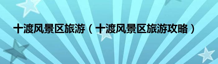 十渡风景区旅游（十渡风景区旅游攻略）