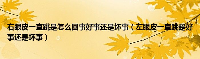 右眼皮一直跳是怎么回事好事还是坏事（左眼皮一直跳是好事还是坏事）