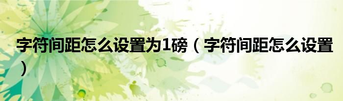 字符间距怎么设置为1磅（字符间距怎么设置）