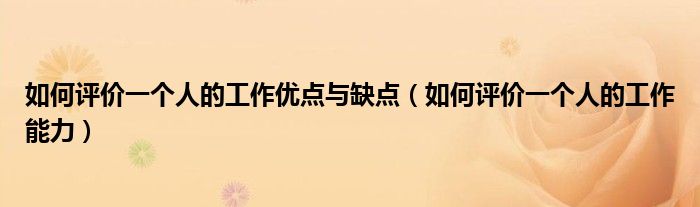 如何评价一个人的工作优点与缺点（如何评价一个人的工作能力）