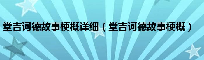 堂吉诃德故事梗概详细（堂吉诃德故事梗概）