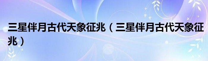 三星伴月古代天象征兆（三星伴月古代天象征兆）