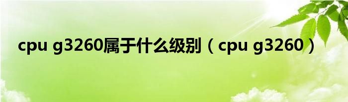 cpu g3260属于什么级别（cpu g3260）