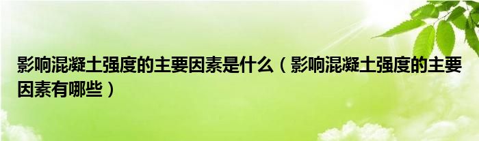影响混凝土强度的主要因素是什么(影响混凝土强度的主要因素有哪些)