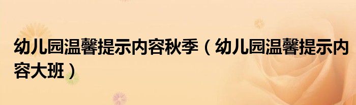 幼儿园温馨提示内容秋季(幼儿园温馨提示内容大班)