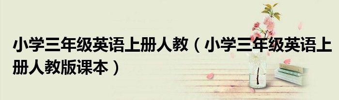小学三年级英语上册人教（小学三年级英语上册人教版课本）