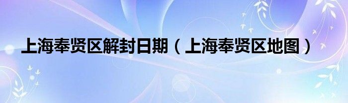 上海奉贤区解封日期（上海奉贤区地图）