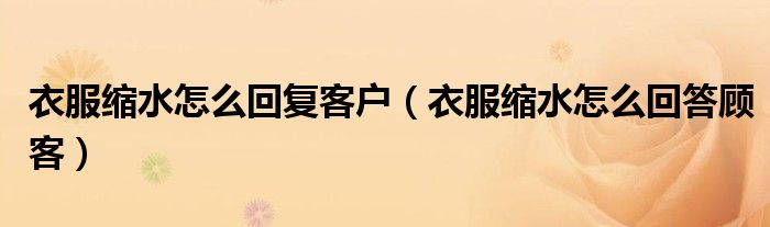 衣服缩水怎么回复客户（衣服缩水怎么回答顾客）