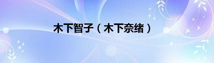 木下智子（木下奈绪）