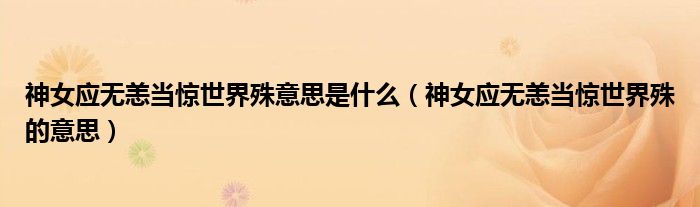 神女应无恙当惊世界殊意思是什么(神女应无恙当惊世界殊的意思)