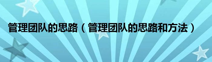 管理团队的思路（管理团队的思路和方法）