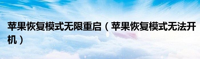 苹果恢复模式无限重启（苹果恢复模式无法开机）