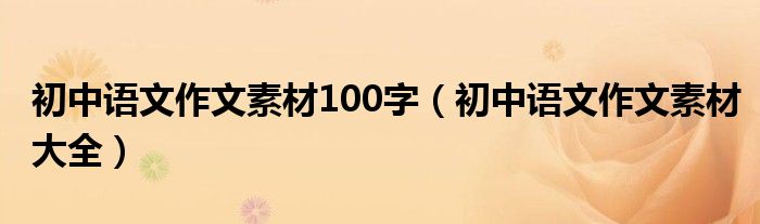 初中语文作文素材100字（初中语文作文素材大全）