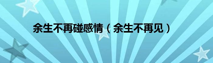 余生不再碰感情(余生不再见)