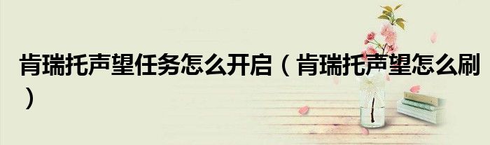 肯瑞托声望任务怎么开启（肯瑞托声望怎么刷）