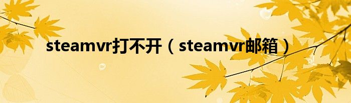 steamvr打不开（steamvr邮箱）