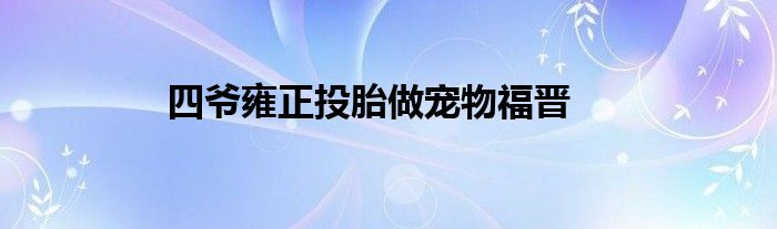 四爷雍正投胎做宠物福晋