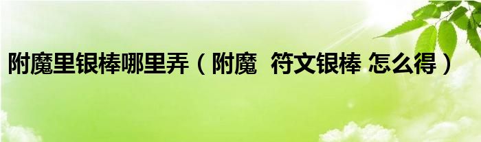 附魔里银棒哪里弄（附魔  符文银棒 怎么得）