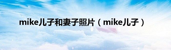 mike儿子和妻子照片（mike儿子）