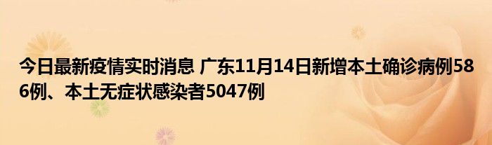 今日最新疫情实时消息 广东11月14日新增本土确诊病例586例、本土无症状感染者5047例