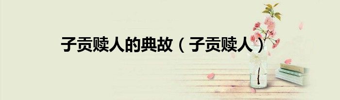 子贡赎人的典故（子贡赎人）