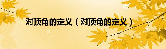 对顶角的定义（对顶角的定义）