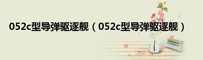052c型导弹驱逐舰（052c型导弹驱逐舰）