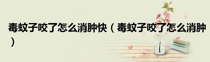 毒蚊子咬了怎么消肿快（毒蚊子咬了怎么消肿）