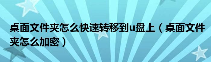 桌面文件夹怎么快速转移到u盘上（桌面文件夹怎么加密）