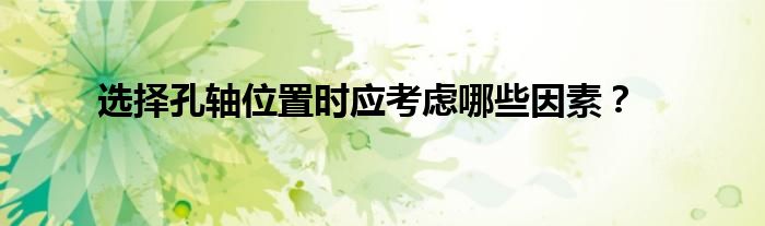 选择孔轴位置时应考虑哪些因素？