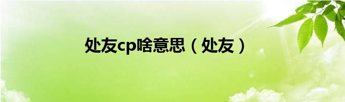 处友cp啥意思（处友）
