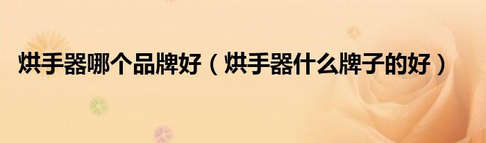 烘手器哪个品牌好（烘手器什么牌子的好）